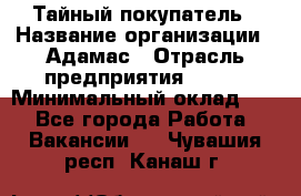 Тайный покупатель › Название организации ­ Адамас › Отрасль предприятия ­ BTL › Минимальный оклад ­ 1 - Все города Работа » Вакансии   . Чувашия респ.,Канаш г.